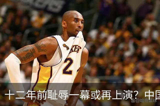 十二年前耻辱一幕或再上演？中国男篮vs伊朗，时间+央视直播调整